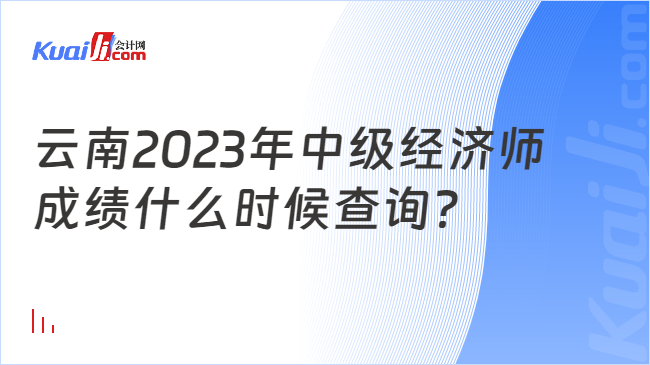 云南2023年中级经济师\n成绩什么时候查询？