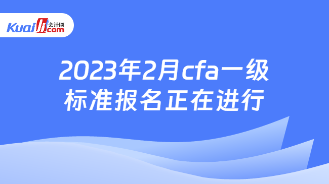 2023年2月cfa一级标准报名正在进行