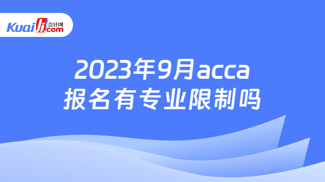 2023年9月acca报名有专业限制吗