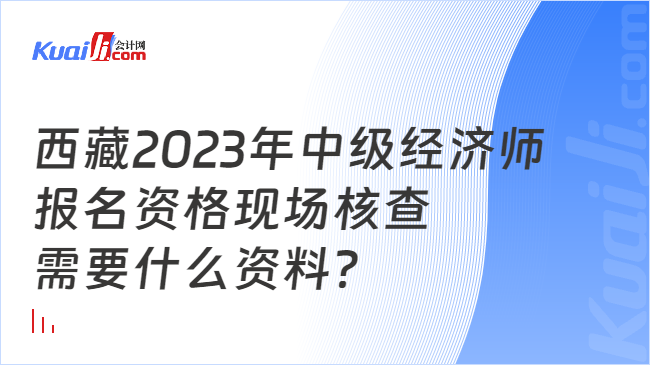 西藏2023年中级经济师\n报名资格现场核查\n需要什么资料？