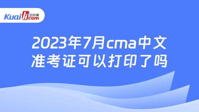 2023年7月cma中文准考证可以打印了吗