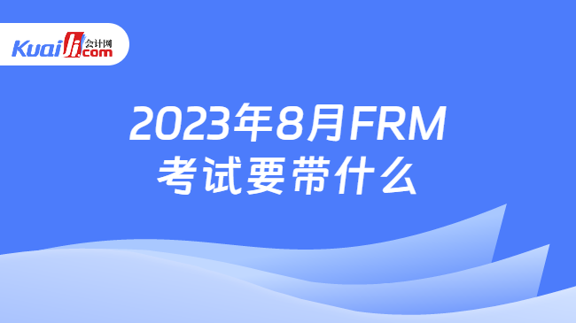 2023年8月FRM考试要带什么