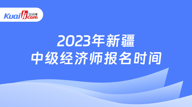 2023年新疆中级经济师报名时间