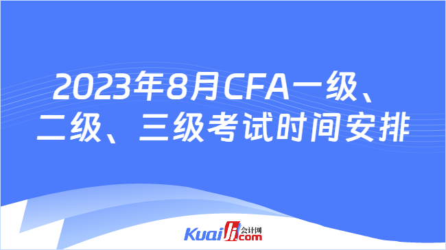 2023年8月CFA一级、二级、三级考试时间安排