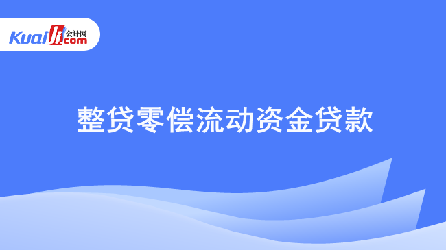 整贷零偿流动资金贷款