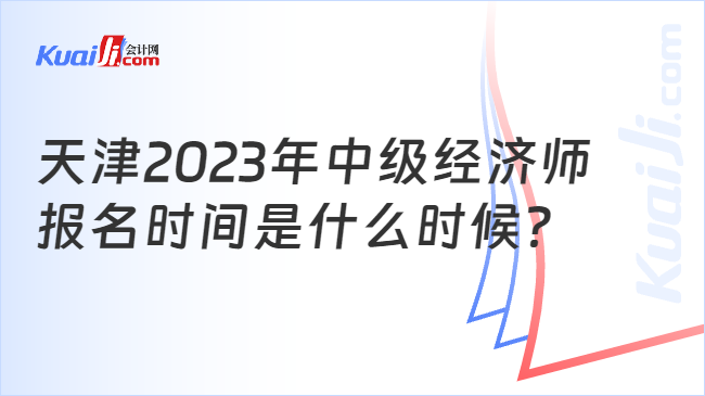 天津2023年中级经济师报名时间是什么时候？