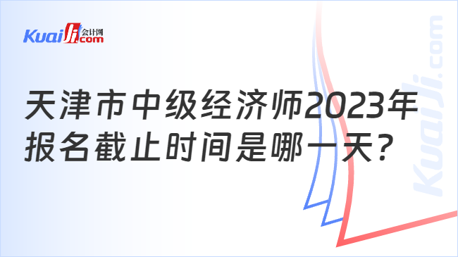 天津市中级经济师2023年报名截止时间是哪一天？