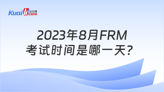2023年8月FRM考试时间是哪一天？