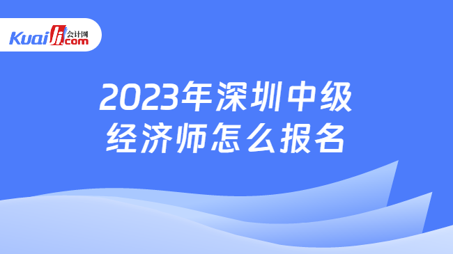 2023年深圳中级经济师怎么报名
