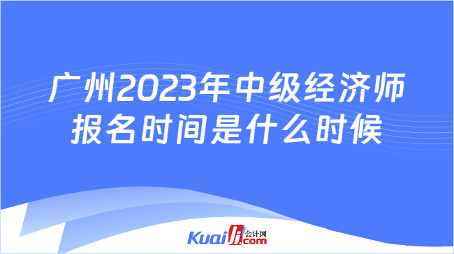 广州2023年中级经济师报名时间是什么时候