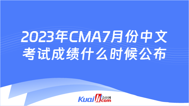 2023年CMA7月份中文考试成绩什么时候公布