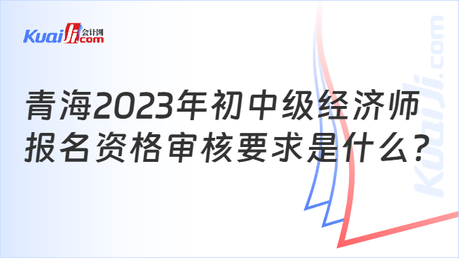 青海2023年初中级经济师报名资格审核要求是什么？