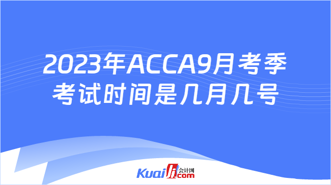 2023年ACCA9月考季考试时间是几月几号