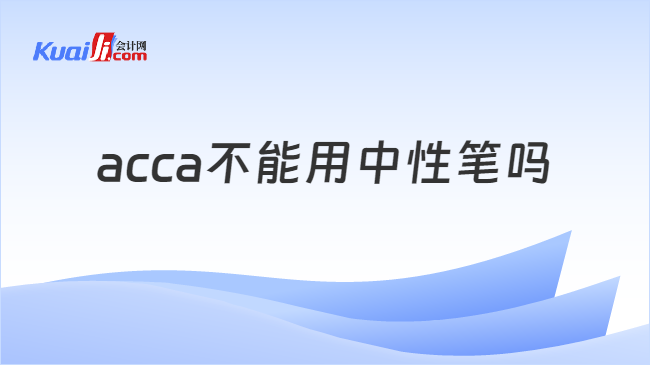 acca不能用中性笔吗