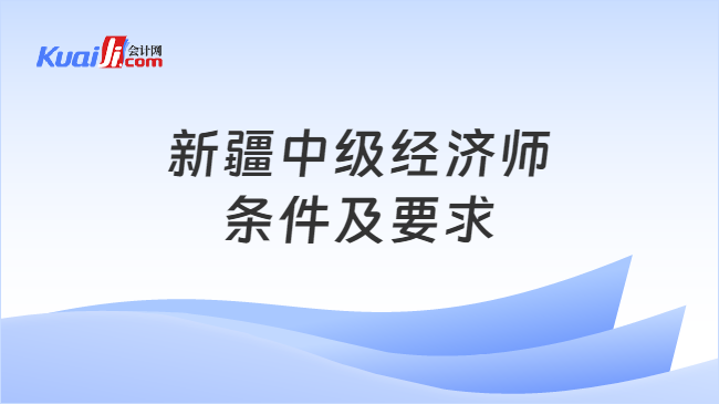 新疆中级经济师条件及要求