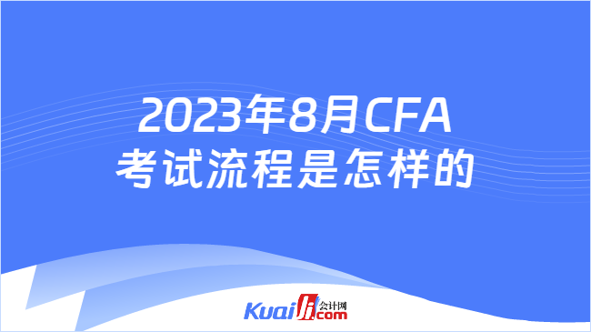 2023年8月CFA考试流程是怎样的