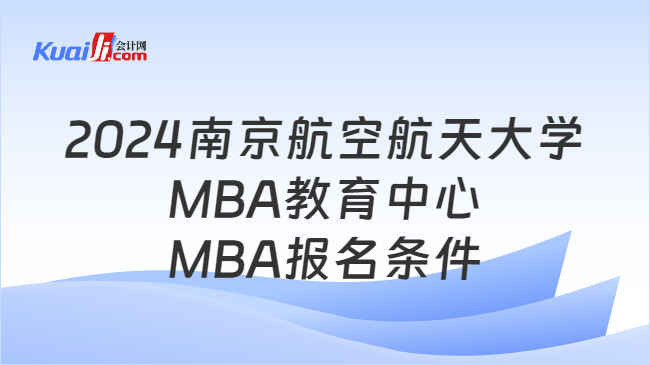 2024南京航空航天大學(xué)MBA教育中心MBA報(bào)名條件