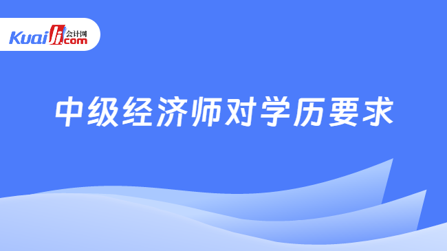 中级经济师对学历要求