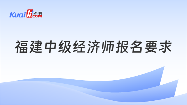 福建中级经济师报名要求