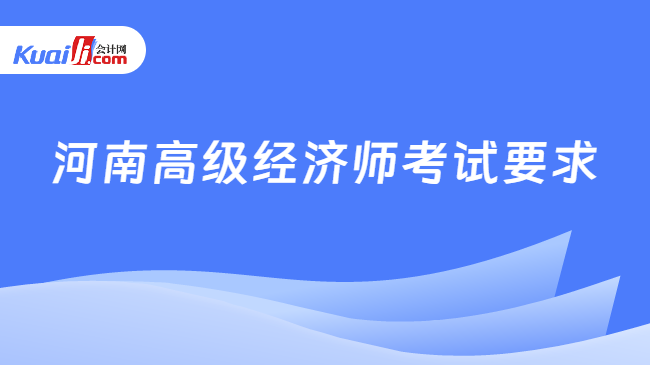 河南高級(jí)經(jīng)濟(jì)師考試要求