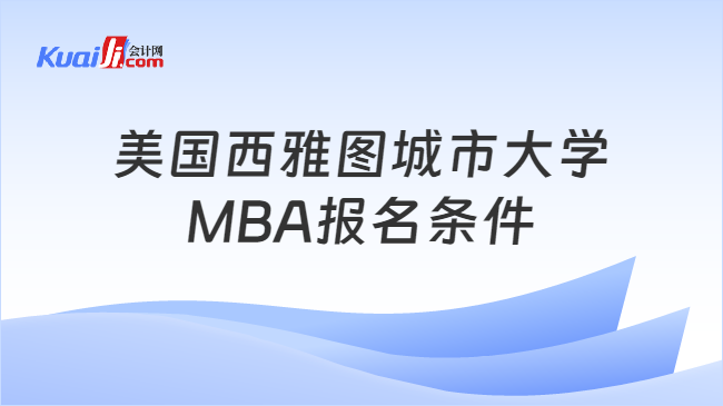 美国西雅图城市大学MBA报名条件