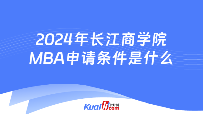 2024年长江商学院MBA申请条件是什么