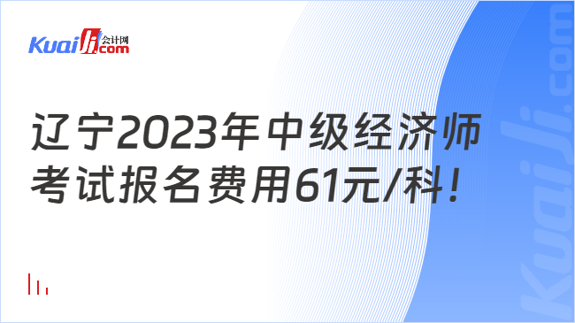 辽宁2023年中级经济师考试报名费用61元/科！