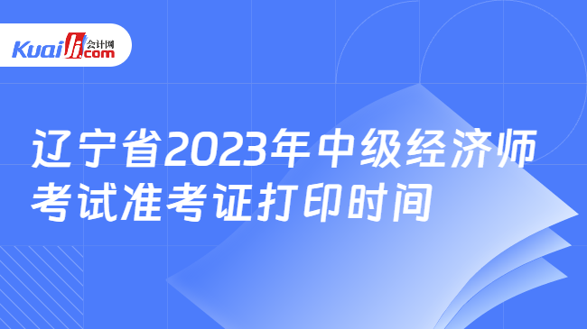 辽宁省2023年中级经济师考试准考证打印时间