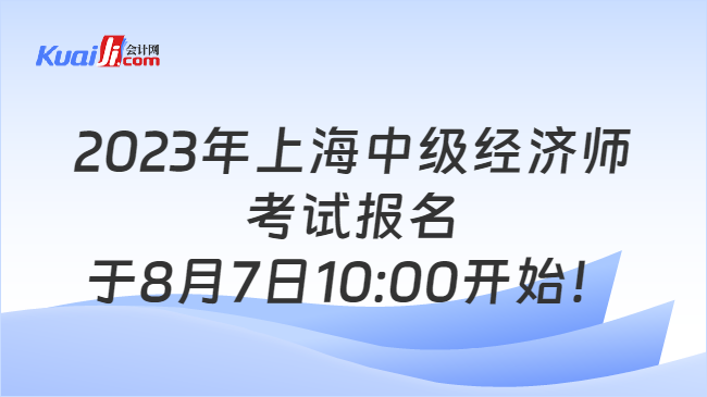 2023年上海中级经济师考试报名于8月7日10:00开始！
