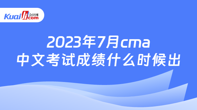 2023年7月cma中文考试成绩什么时候出