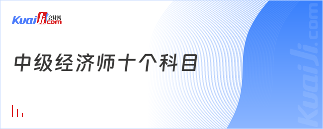 中級(jí)經(jīng)濟(jì)師十個(gè)科目