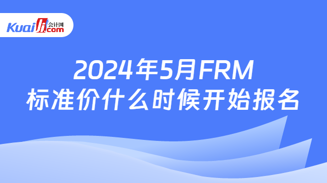 2024年5月FRM标准价什么时候开始报名
