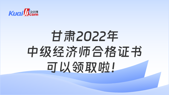 甘肃2022年中级经济师合格证书可以领取啦！
