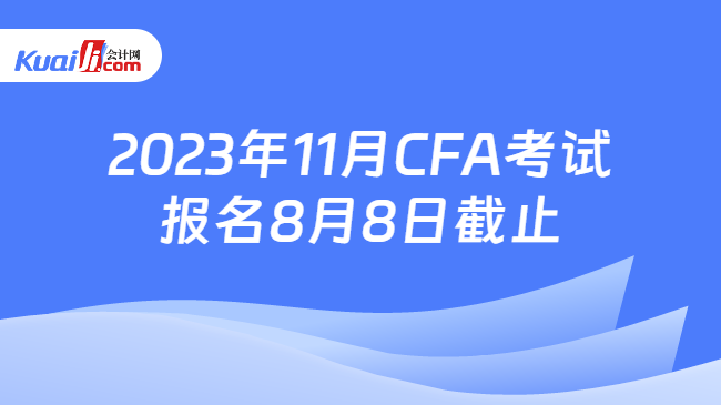 2023年11月CFA考试报名8月8日截止