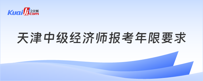 天津中級經(jīng)濟師報考年限要求