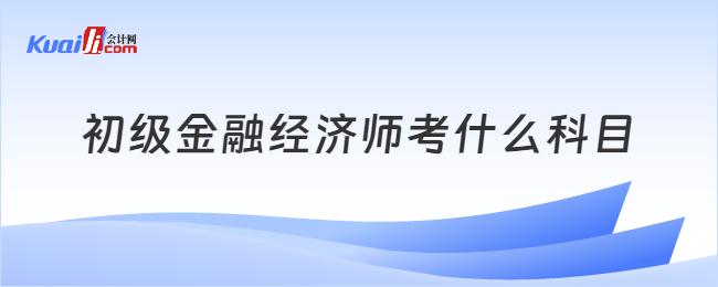 初级金融经济师考什么科目