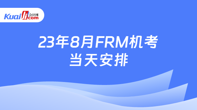 23年8月FRM机考当天安排