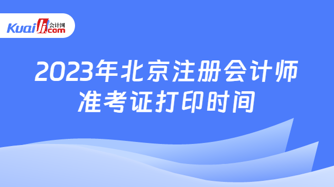 2023年北京注册会计师准考证打印时间
