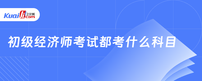 初级经济师考试都考什么科目