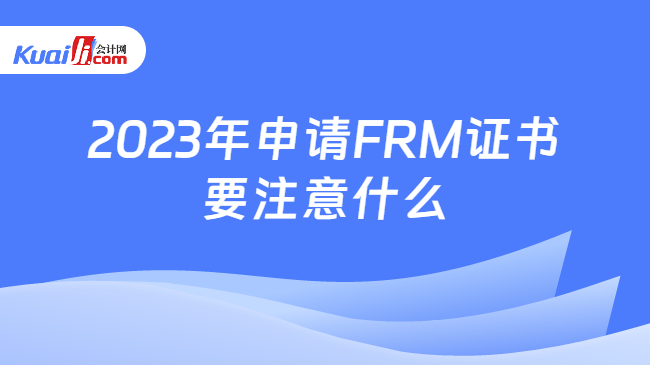 2023年申请FRM证书要注意什么