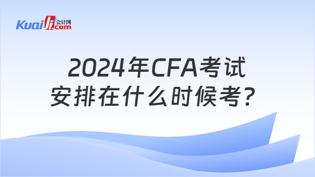 2024年CFA考试安排在什么时候考？
