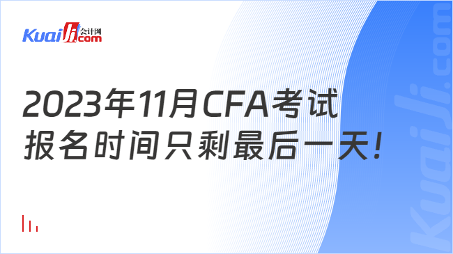 2023年11月CFA考试报名时间只剩最后一天！