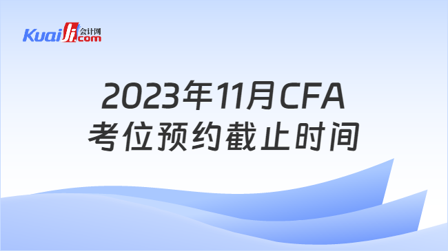 2023年11月CFA考位预约截止时间