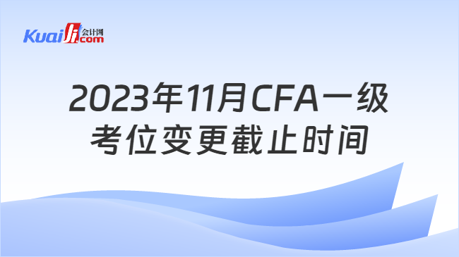 2023年11月CFA一级考位变更截止时间