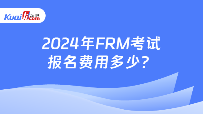2024年FRM考试报名费用多少？