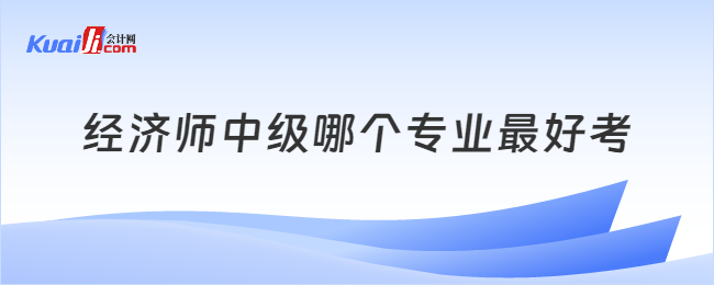 經(jīng)濟師中級哪個專業(yè)最好考