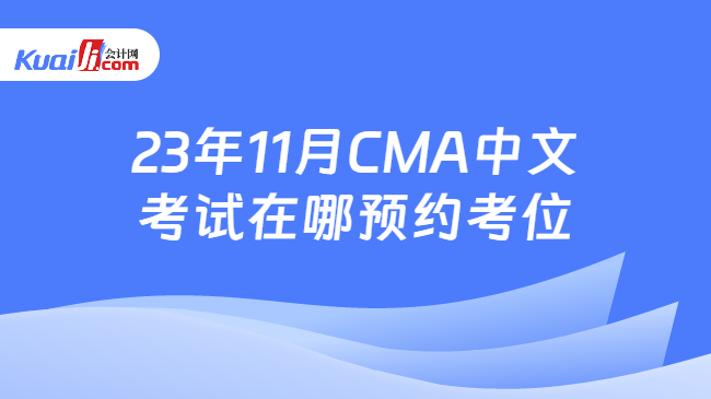 23年11月CMA中文考试在哪预约考位