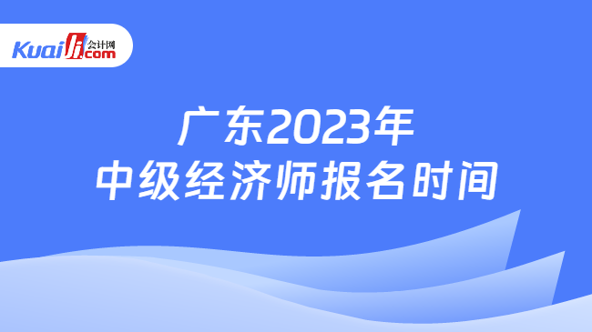 广东2023年中级经济师报名时间