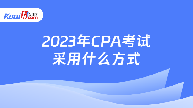 2023年CPA考试采用什么方式