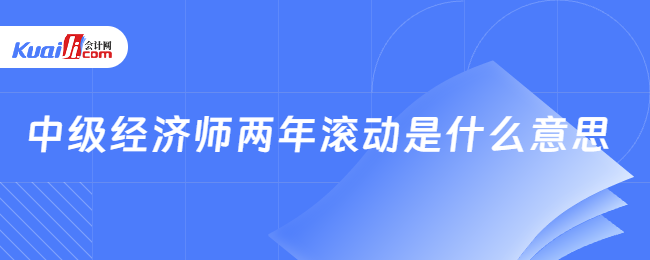 中级经济师两年滚动是什么意思